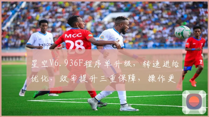 星空V6.936F程序单升级,转速进给优化,效率提升三重保障,操作更便捷