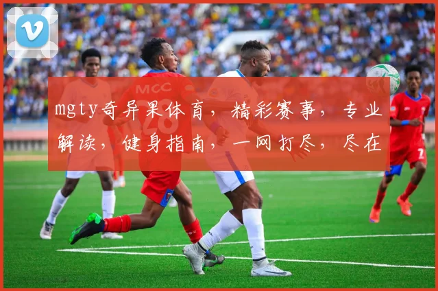 mgty奇异果体育,精彩赛事,专业解读,健身指南,一网打尽,尽在掌握