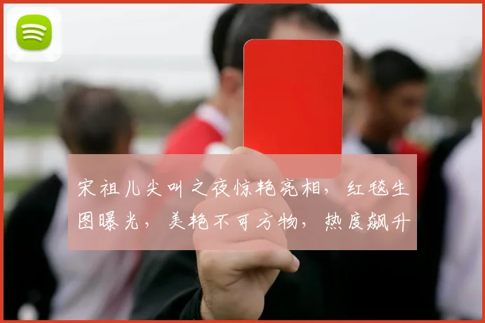 宋祖儿尖叫之夜惊艳亮相，红毯生图曝光，美艳不可方物，热度飙升
