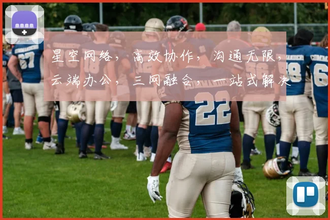 星空网络，高效协作，沟通无限，云端办公，三网融合，一站式解决方案，助力企业腾飞。