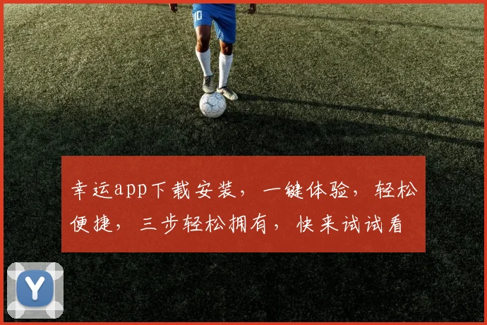 幸运app下载安装，一键体验，轻松便捷，三步轻松拥有，快来试试看